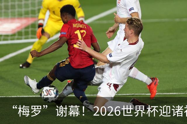 “梅罗”谢幕！2026世界杯迎诸神黄昏 我们与青春的终极告别