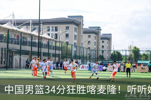 中国男篮34分狂胜喀麦隆！听听媒体人怎么说，郭士强终于变通了