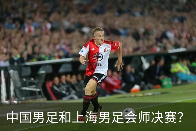 中国男足和上海男足会师决赛？