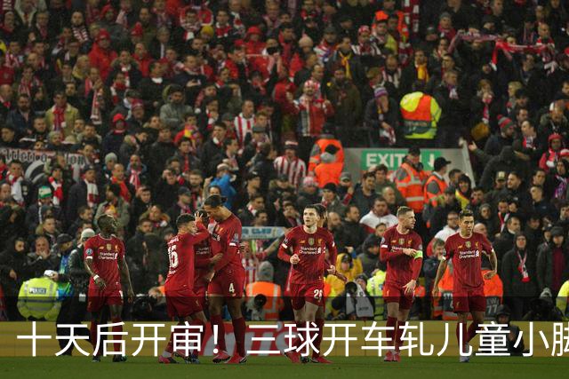 十天后开审！三球开车轧儿童小脚致骨折 索赔2.5万暴涨至375万