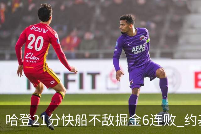哈登21分快船不敌掘金6连败 约基奇砍32+16+9