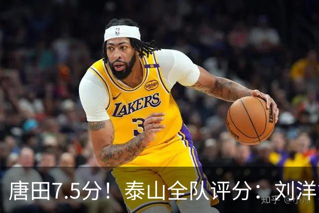 唐田7.5分！泰山全队评分：刘洋第一克雷桑第二！边路双煞刚及格