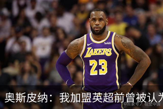 奥斯皮纳：我加盟英超前曾被认为1米83身高不够 哥伦比亚怀揣梦想