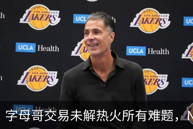 字母哥交易未解热火所有难题，NBA排名冲至第8后场短板凸显