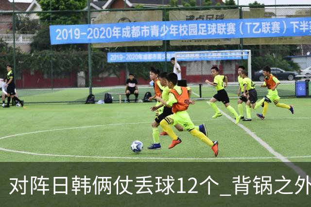 对阵日韩俩仗丢球12个 背锅之外国安门将没责任？