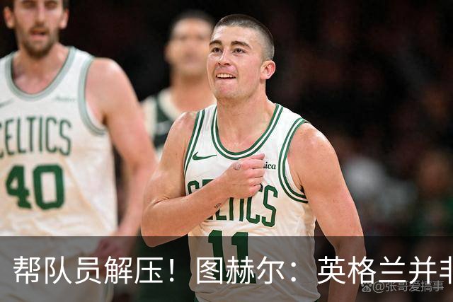 帮队员解压！图赫尔：英格兰并非夺冠热门 不要把胜利看太重