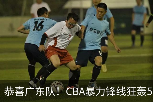 恭喜广东队！CBA暴力锋线狂轰53分，或被朱芳雨重金挖走？