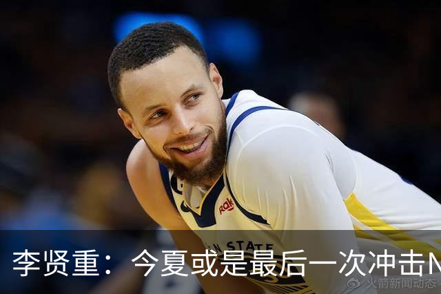 李贤重：今夏或是最后一次冲击NBA 能感受到马刺是真心想考察我