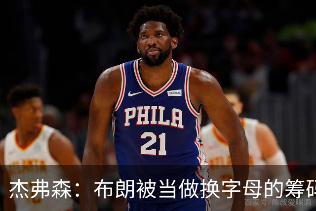 杰弗森：布朗被当做换字母的筹码是种赞美 他比塔图姆交易价值高