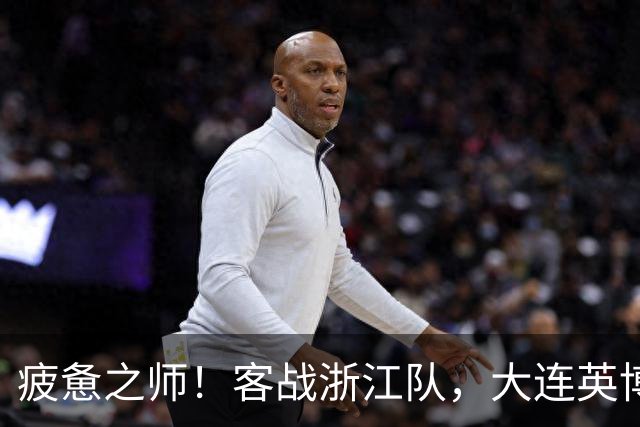 疲惫之师！客战浙江队，大连英博打好防守反击！