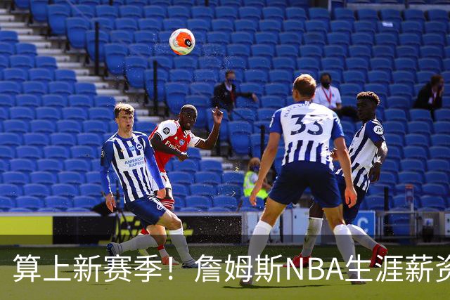 算上新赛季！詹姆斯NBA生涯薪资总收入将超过5.85亿 高居历史第一