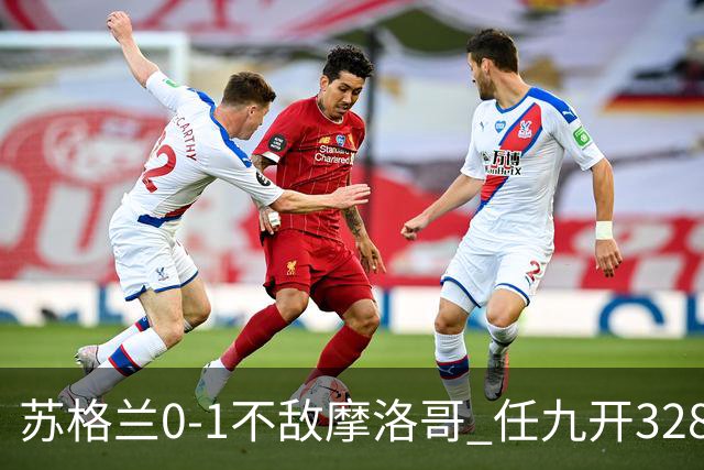 苏格兰0-1不敌摩洛哥 任九开32899注443元