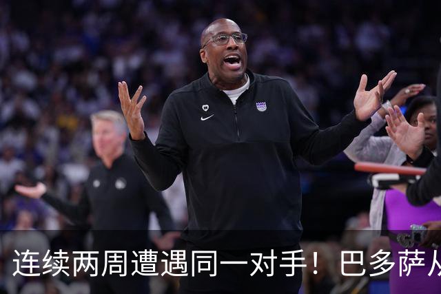 连续两周遭遇同一对手！巴多萨从获胜到遗憾落败