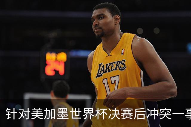 针对美加墨世界杯决赛后冲突一事 国际足联对阿根廷足协启动调查