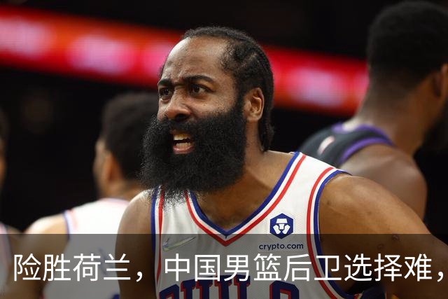 险胜荷兰，中国男篮后卫选择难，廖三宁高诗岩失误多，老六恐落选
