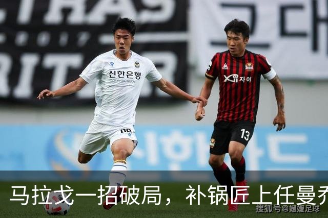马拉戈一招破局，补锅匠上任曼乔二进宫！马尔蒂尼做错了吗？