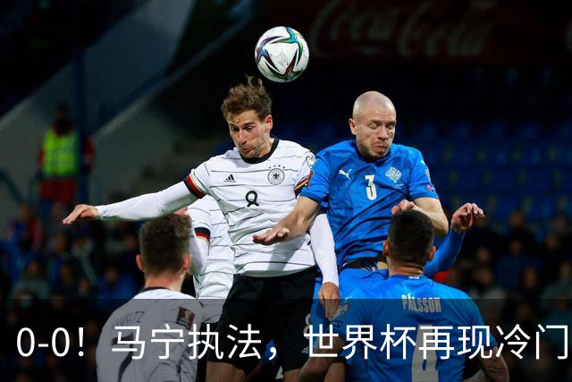 0-0！马宁执法，世界杯再现冷门，国足前对手书写历史