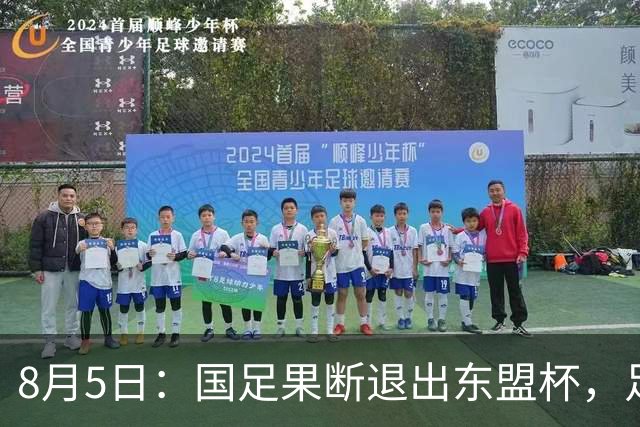 8月5日：国足果断退出东盟杯，足协做了一个明智决定，全新热身方案已启动